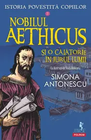 Nobilul Aethicus şi o călătorie în jurul lumii. Seria Istoria povestită copiilor Vol.2