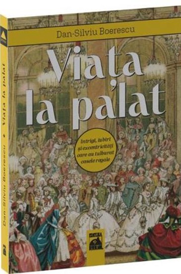 Viata la palat. Intrigi iubiri si excentricitati care au tulburat casele regale