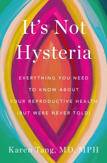 It's Not Hysteria : Everything You Need to Know About Your Reproductive Health (but Were Never Told)