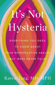 It's Not Hysteria : Everything You Need to Know About Your Reproductive Health (but Were Never Told)