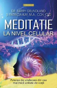 Meditatie la nivel Celular. Puterea de vindecare din cea mai mica unitate de viata