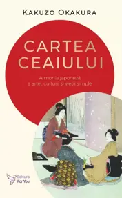Cartea ceaiului. Armonia japoneza a artei, culturii si vietii simple