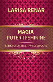 Magia puterii feminine. Energia, forțele și tainele seducției