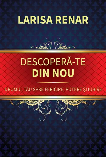 Descopera-te din nou. Drumul tau spre fericire, putere si iubire