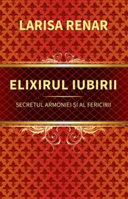 Elixirul iubirii. Secretul armoniei și al fericirii