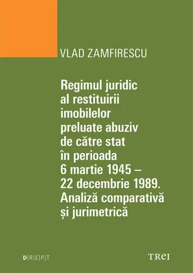 Regimul juridic al restituirii imobilelor preluate abuziv de catre stat in perioada 6 martie 1945 - 22 decembrie 1949. Analiza comparativa si jurimetrica