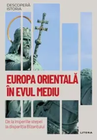 Europa Orientala in Evul Mediu. De la imperiile stepei la disparitia Bizantului. Volumul 48. Descopera istoria