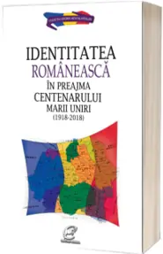 Identitatea romaneasca in preajma Centenarului Marii Uniri