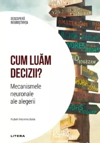 Descopera neurostiinta. Cum luam deciziile? Mecanismele neuronale ale alegerii