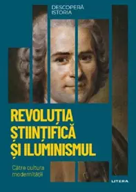 Descopera istoria. Revolutia stiintifica si Iluminismul. Catre cultura modernitatii