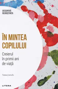 Descopera neurostiinta. In mintea copilului. Creierul in primii ani de viata