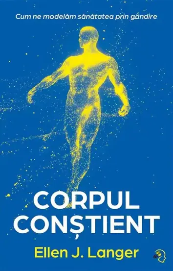 Corpul constient. Cum ne modelam sanatatea prin gandire