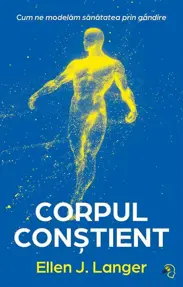 Corpul constient. Cum ne modelam sanatatea prin gandire