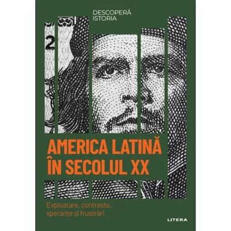 America Latina in secolul XX. Exploatare contraste sperante si frustrari. Volumul 57. Descopera istoria
