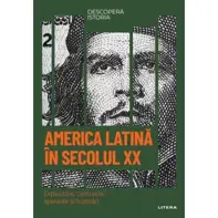 America Latina in secolul XX. Exploatare, contraste, sperante si frustrari. Volumul 57. Descopera istoria