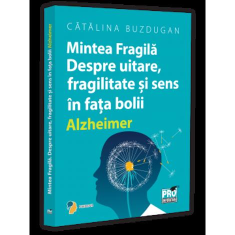 Mintea Fragila. Despre uitare fragilitate si sens in fata bolii Alzheimer