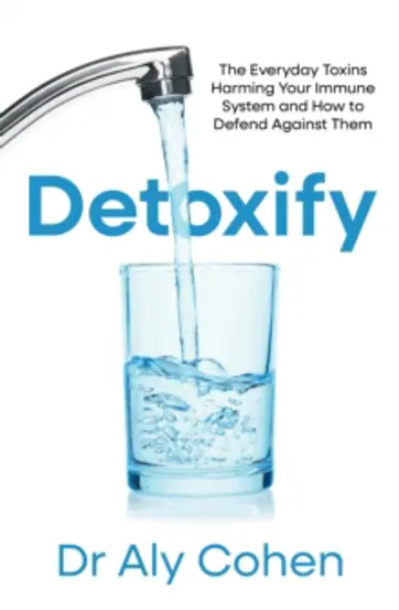 Detoxify : The Everyday Toxins Harming Your Immune System and How to Defend Against Them