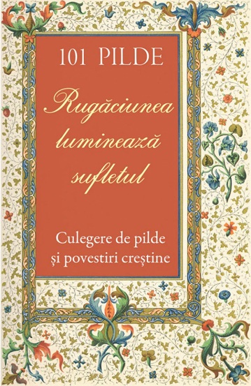 101 pilde. Rugaciunea lumineaza sufletul. Culegere de pilde si povestiri crestine