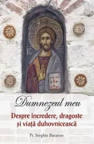 Dumnezeul meu. Despre incredere, dragoste si viata duhovniceasca