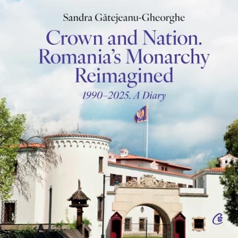 Crown and Nation. Romania\'s Monarchy Reimagined 1990–2025. A Diary
