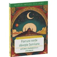 Flamura verde slaveste Semiluna. Istoria Imperiului Otoman