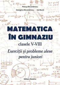 Matematica în gimnaziu – clasele V-VIII. Exerciții și probleme alese pentru juniori