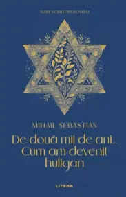 Mari Scriitori Romani. De Doua Mii De Ani. Cum Am Devenit Huligan. Mihail Sebastian