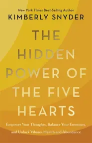 The Hidden Power of the Five Hearts : Empower Your Thoughts, Balance Your Emotions, and Unlock Vibrant Health and Abundance