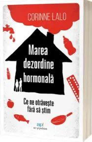 Marea dezordine hormonala: Ce ne otraveste fara sa stim