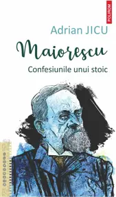 Maiorescu. Confesiunile unui stoic