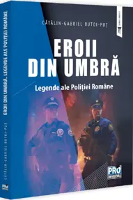 Eroii din umbra. Legende ale Politiei Romane
