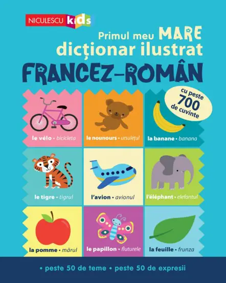 Primul meu MARE dictionar ilustrat FRANCEZ-ROMAN. Cu peste 700 de cuvinte, peste 50 de teme, peste 50 de expresii