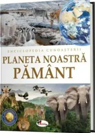 Enciclopedia cunoasterii. Planeta noastra Pamant