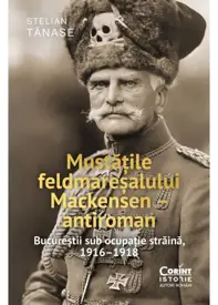 Mustatile feldmaresalului Mackensen – antiroman. Bucurestii sub ocupatie straina, 1916–1918