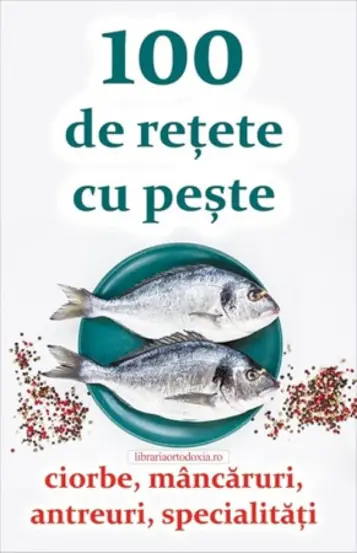 100 de retete cu peste - ciorbe, mancaruri, antreuri, specialitati