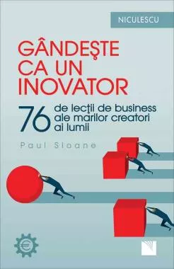 Gândeşte ca un inovator. 76 de inovatori şi gânditori şi ce pot ei să vă înveţe