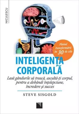 Inteligenţa corporală. Lasă gândurile să treacă, ascultă-ţi corpul, pentru a dobândi înţelepciune, încredere şi succes. Planul transformării în 30 de zile