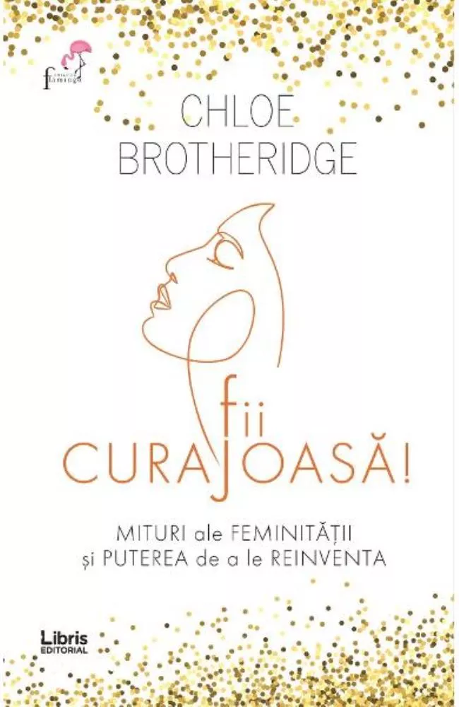 Fii curajoasa! Mituri ale feminitatii si puterea de a le reinventa 