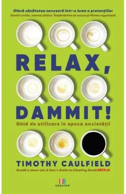 Relax, Dammit! Ghid de utilizare in epoca anxietatii