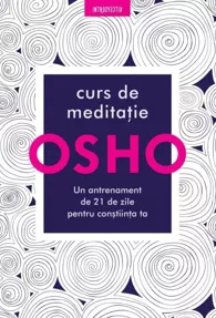Osho. Curs de meditatie: Un antrenament de 21 de zile pentru constiinta