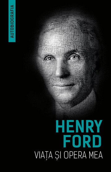 Viata si opera mea (Autobiografia Henry Ford)