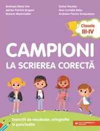 Campioni la scrierea corectă. Exerciții de vocabular, ortografie și punctuație. Clasele III-IV