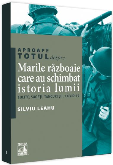 Aproape totul despre... Marile razboaie care au schimbat istoria lumii. Sulite sageti tancuri si... Covid-19