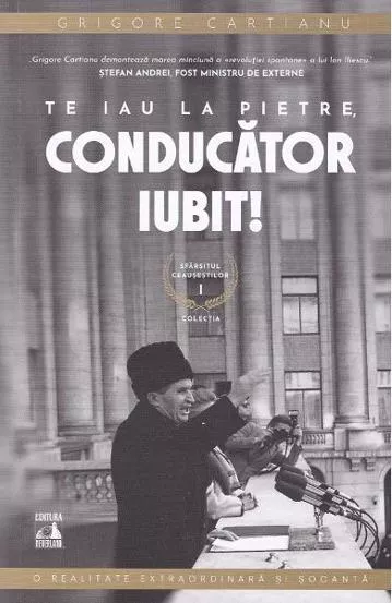 Te iau la pietre conducator iubit. Seria Sfarsitul Ceausestilor Vol.1