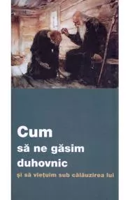 Cum sa ne gasim duhovnic si sa vietuim sub calauzirea lui