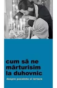 Cum sa ne marturisim la duhovnic. Despre pocainta si iertare