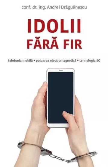 Idolii fara fir. Telefonia mobila, poluarea electromagnetica, tehnologia 5G