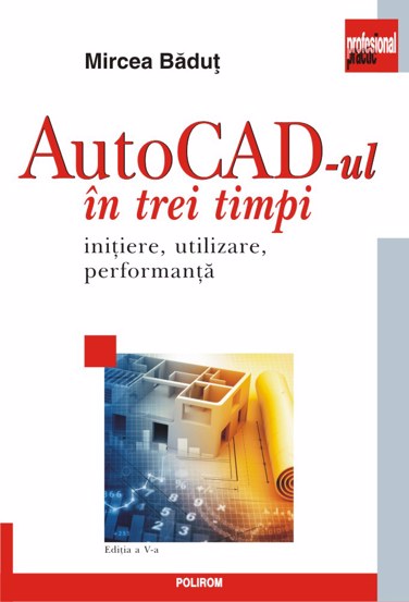 AutoCad-ul în trei timpi. Iniţiere utilizare performanţă (ediția a V-a) bookzone.ro