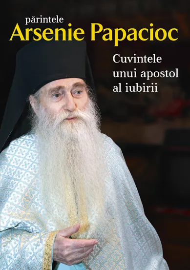 Parintele Arsenie Papacioc - Cuvintele unui apostol al iubirii