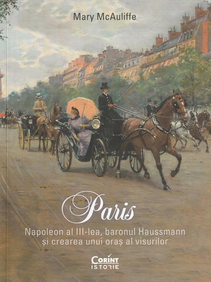 Paris. Napoleon al III-lea baronul Haussmann și crearea unui oraș al visurilor